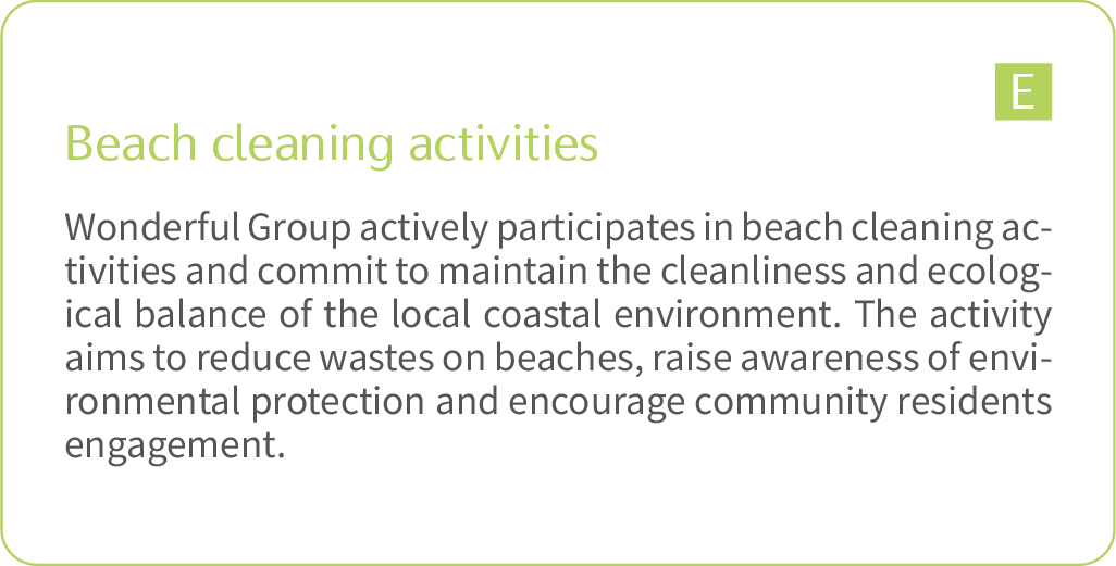 	Beach cleaning activities: Wonderful Group actively participates in beach cleaning activities and commit to maintain the cleanliness and ecological balance of the local coastal environment. The activity aims to reduce wastes on beaches, raise awareness of environmental protection and encourage community residents engagement. 